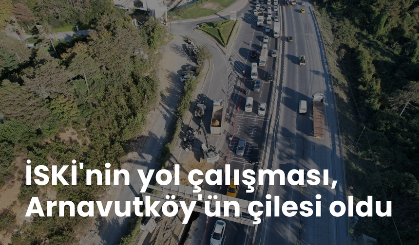 İSKİ'nin yol çalışması, Arnavutköy'ün çilesi oldu