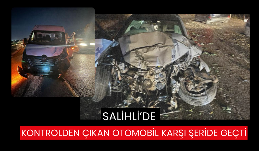 Salihli’de feci kaza: Kontrolden çıkan otomobil karşı şeride geçti: 1 ağır yaralı