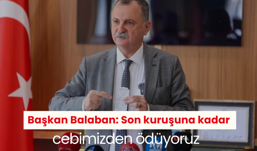 İddiaları yanıtlayan Başkan Balaban: Son kuruşuna kadar cebimizden ödüyoruz