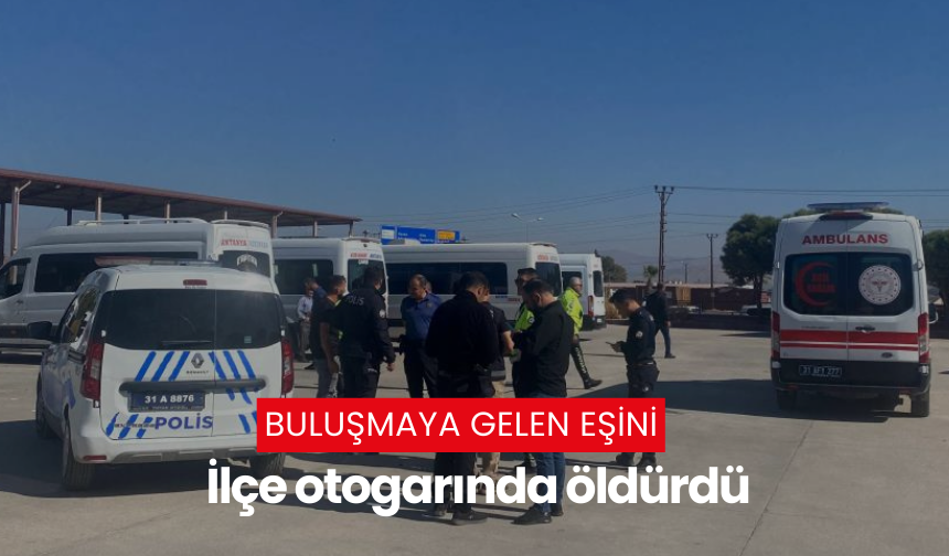 Buluşmaya gelen eşini ilçe otogarında öldürdü