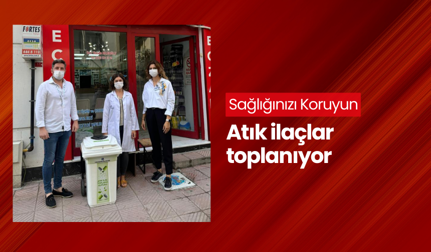 Atık ilaçlar için toplama kampanyası başladı!