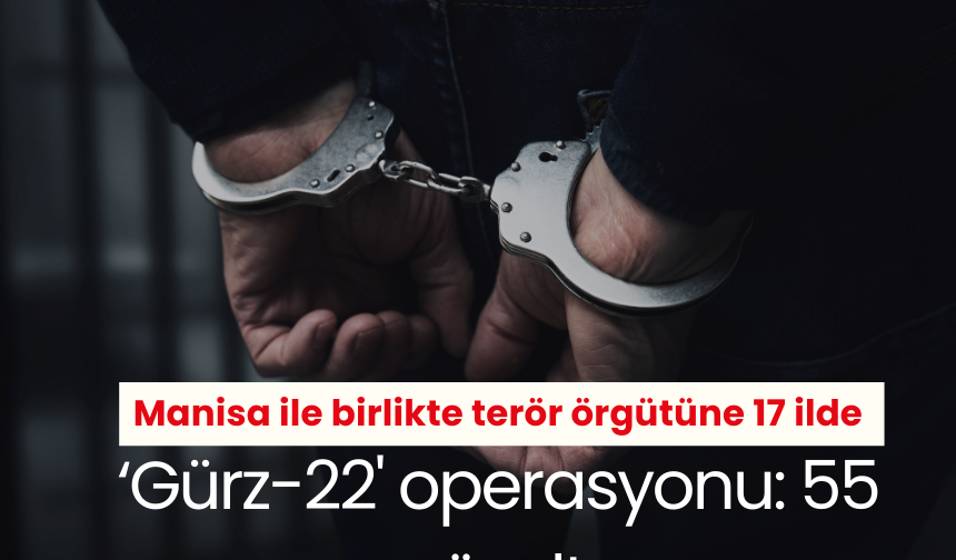 Manisa ile birlikte terör örgütüne 17 ilde 'Gürz-22' operasyonu: 55 gözaltı