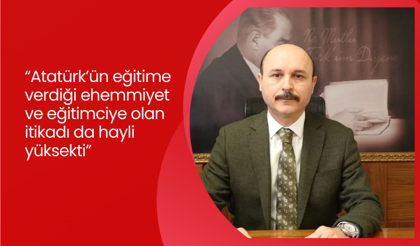 Türk Eğitim Sen Genel Başkanı Geylan: “Atatürk’ün eğitime verdiği ehemmiyet ve eğitimciye olan itikadı da hayli yüksekti”