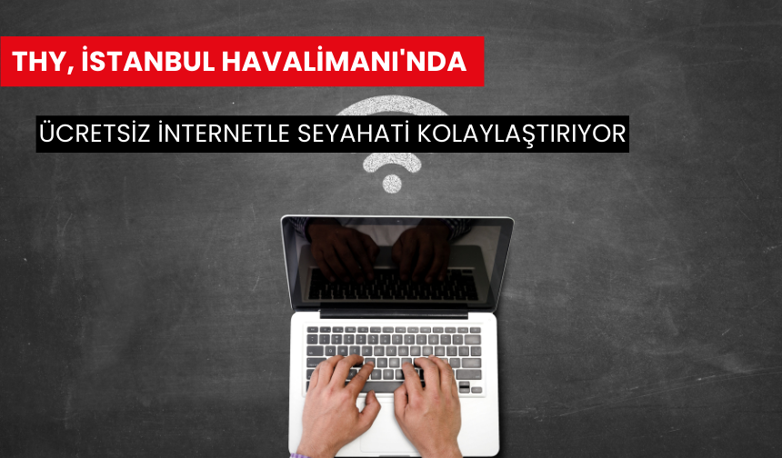 THY, istanbul havalimanı'nda ücretsiz internetle seyahati kolaylaştırıyor