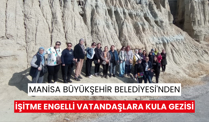 Manisa Büyükşehir Belediyesi'nden işitme engelli vatandaşlara Kula Gezisi