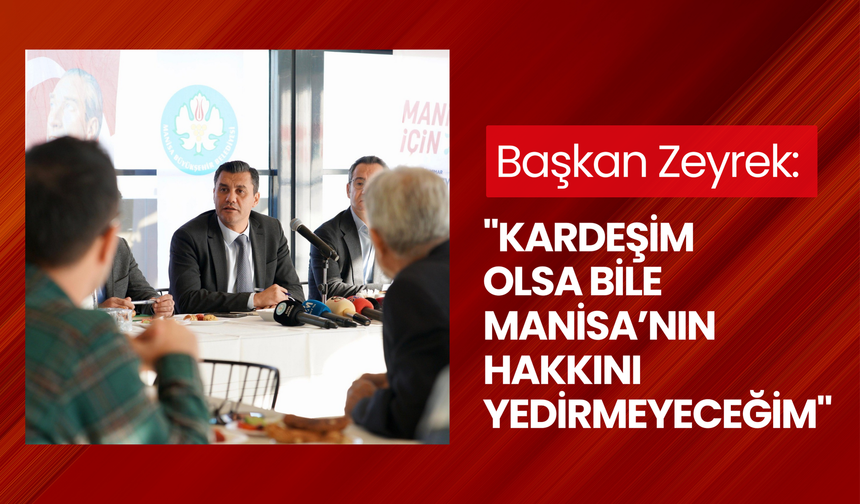 Başkan Zeyrek: 'Kardeşim de olsa Manisa'nın bir kuruş hakkını kimseye yedirmeyeceğim'