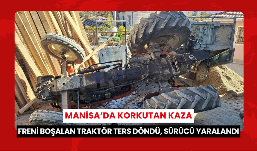 Manisa’da korkutan kaza: Freni boşalan traktör ters döndü, sürücü yaralandı