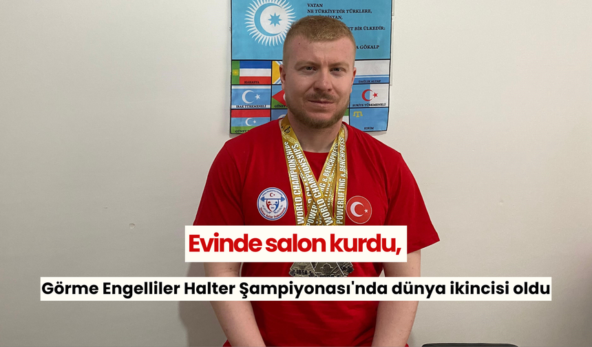 Evinde salon kurdu, Görme Engelliler Halter Şampiyonası'nda dünya ikincisi oldu