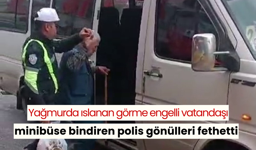 Yağmurda ıslanan görme engelli vatandaşı minibüse bindiren polis gönülleri fethetti