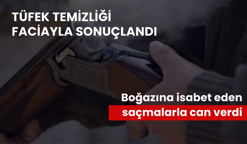 Manisa'da tüfek temizliği faciayla sonuçlandı: Boğazına isabet eden saçmalarla can verdi