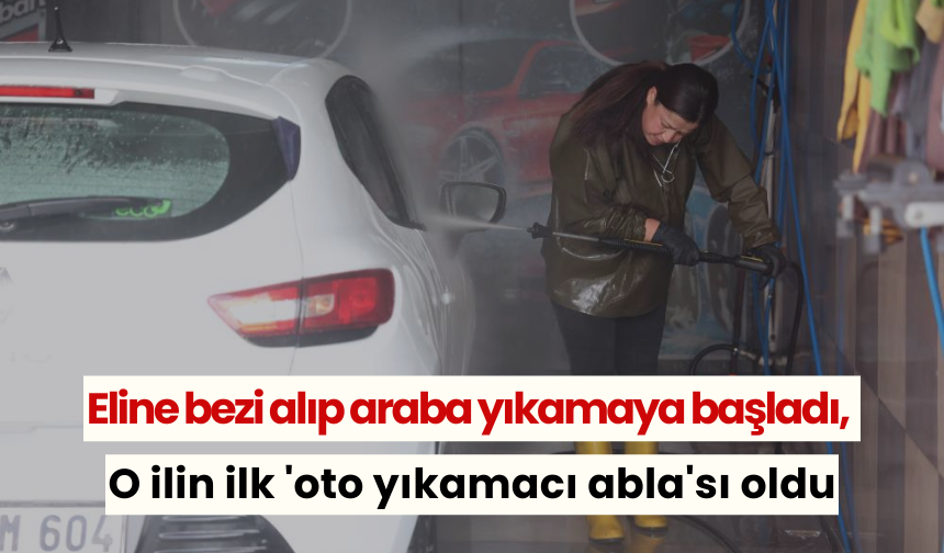 Eline bezi alıp araba yıkamaya başladı, O ilin ilk 'oto yıkamacı abla'sı oldu