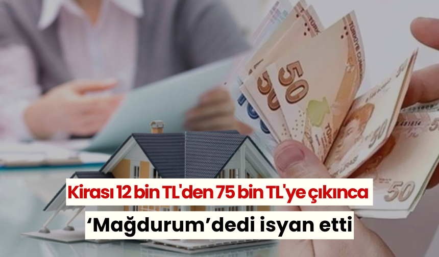 Kirası 12 bin TL'den 75 bin TL'ye çıkınca isyan etti