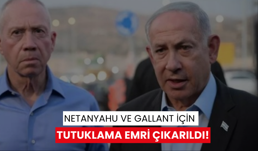 Netanyahu ve Gallant için tutuklama emri çıkarıldı!