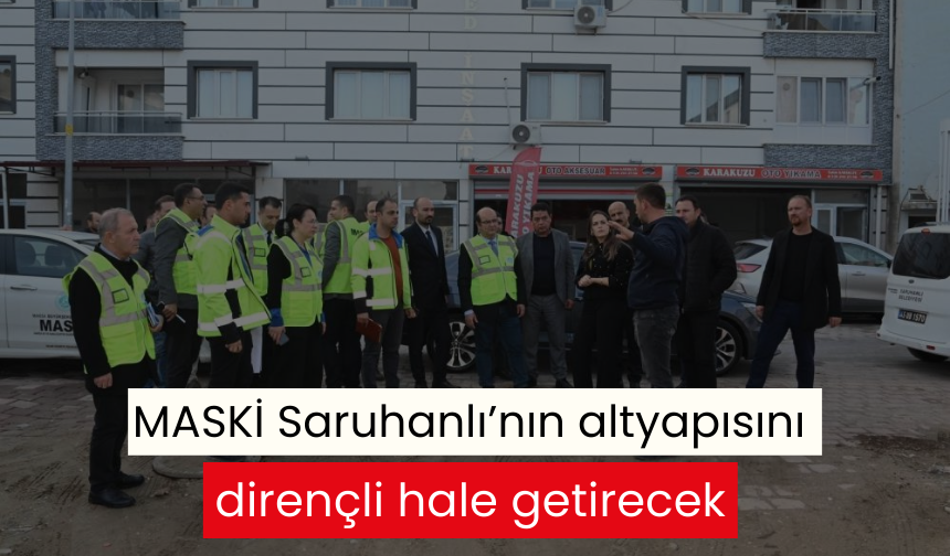 MASKİ Saruhanlı’nın altyapısını dirençli hale getirecek