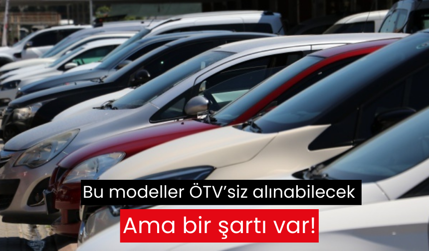 Bu modeller ÖTV’siz alınabilecek ama bir şartı var!