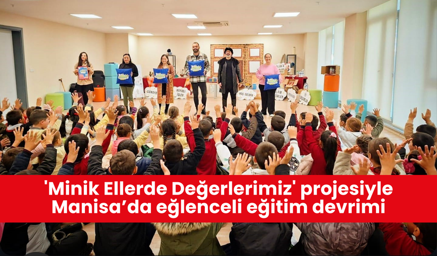 'Minik Ellerde Değerlerimiz' projesiyle Manisa’da eğlenceli eğitim devrimi