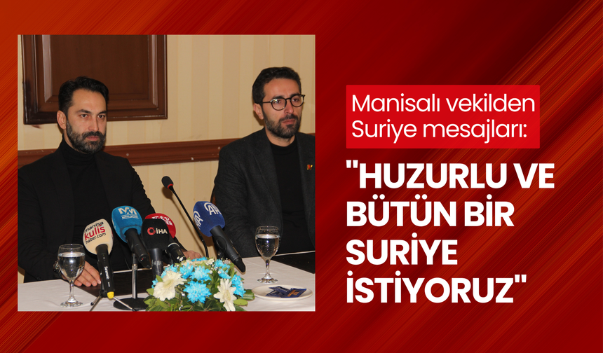 Manisalı vekilden Suriye mesajları: "Huzurlu ve bütün bir Suriye istiyoruz"