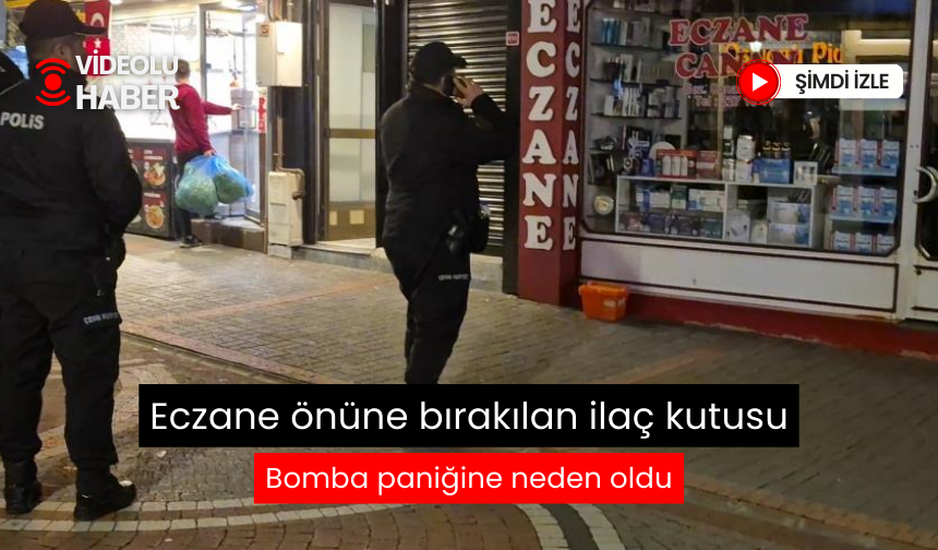 Eczane önüne bırakılan ilaç kutusu bomba paniğine neden oldu