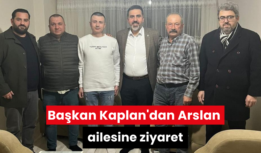 Başkan Kaplan'dan Arslan ailesine ziyaret