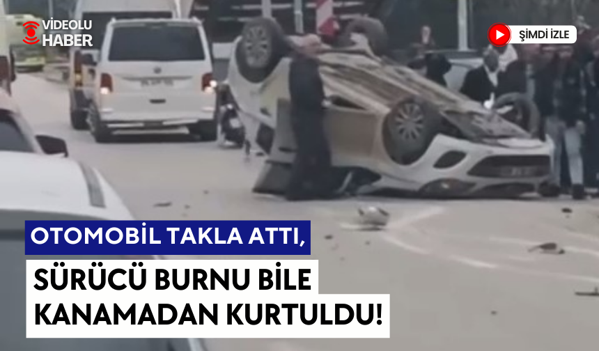 Takla atan otomobilden burnu bile kanamadan çıktı