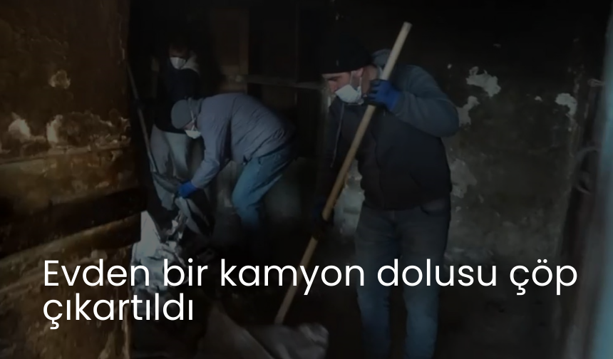 Evden bir kamyon dolusu çöp çıkartıldı