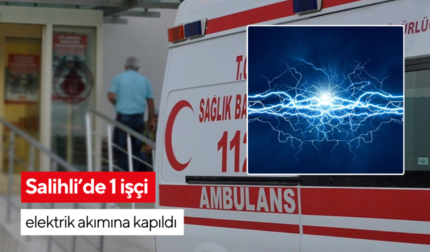 Salihli’de 1 işçi elektrik akımına kapıldı