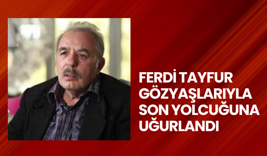 Ferdi Tayfur gözyaşlarıyla son yolcuğuna uğurlandı