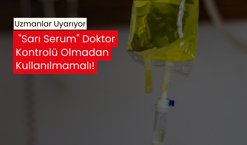 Sarı serum kullanımı hakkında kritik uyarı... Sadece doktor onayıyla kullanılmalıdır!