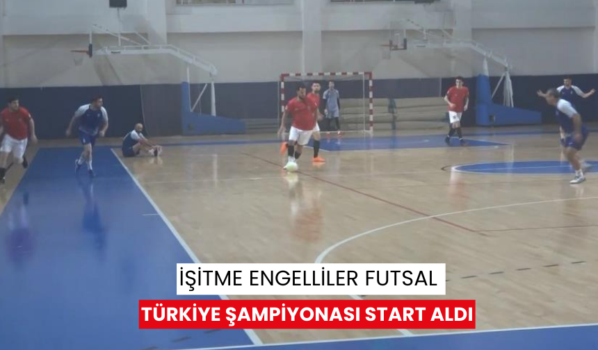 İşitme Engelliler Futsal Türkiye Şampiyonası start aldı