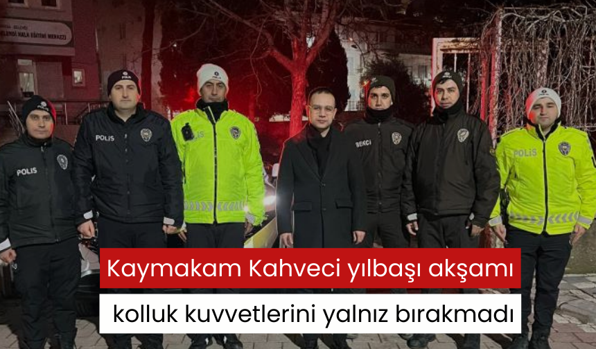 Kaymakam Kahveci yılbaşı akşamı kolluk kuvvetlerini yalnız bırakmadı