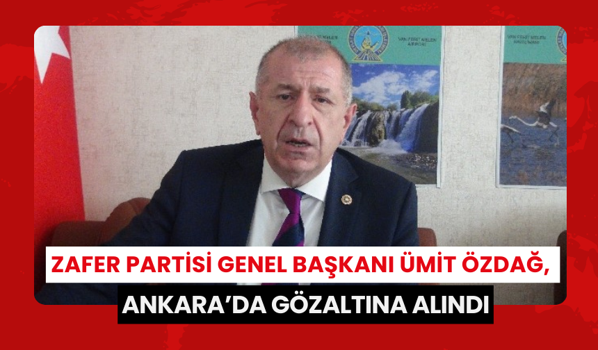 Zafer Partisi Genel Başkanı Ümit Özdağ, Ankara’da gözaltına alındı