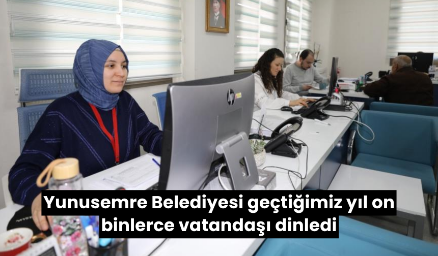 Yunusemre Belediyesi geçtiğimiz yıl on binlerce vatandaşı dinledi