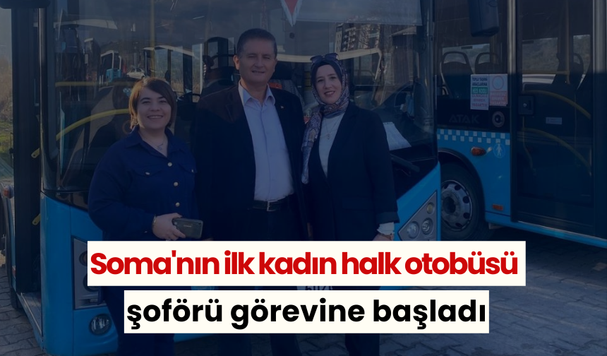 Soma'nın ilk kadın halk otobüsü şoförü görevine başladı