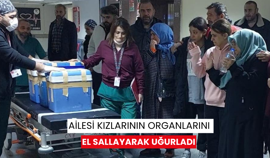 Ailesi kızlarının organlarını el sallayarak uğurladı