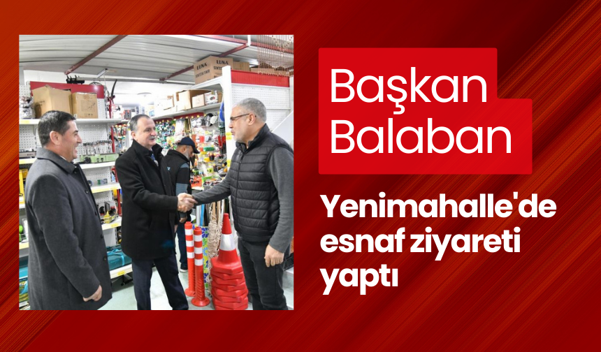 Başkan Balaban Yenimahalle'de esnaf ziyareti yaptı