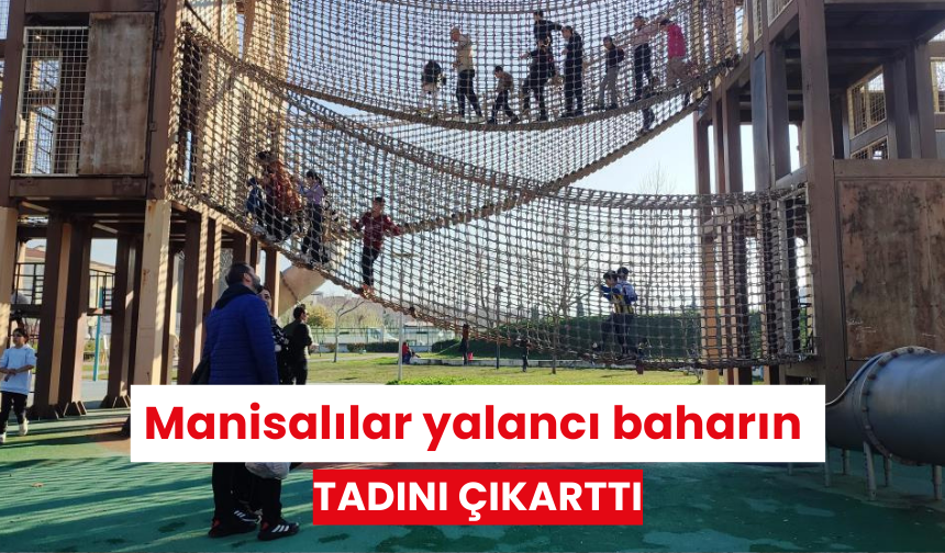 Manisalılar, yalancı baharın tadını çıkarttı