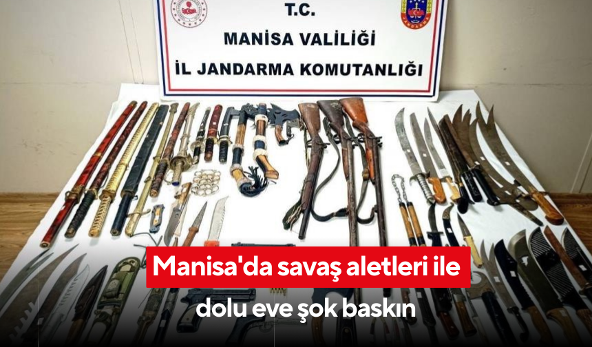 Manisa'da savaş aletleri ile dolu eve şok baskın