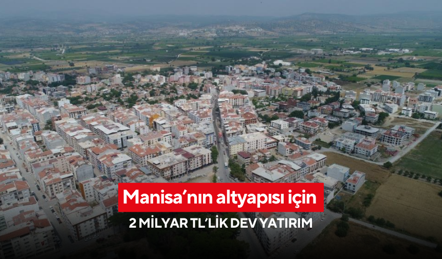 Manisa’nın altyapısı için 2 milyar TL’lik dev yatırım