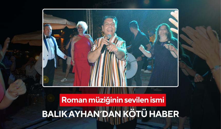 Roman müziğinin sevilen ismi Balık Ayhan’dan kötü haber