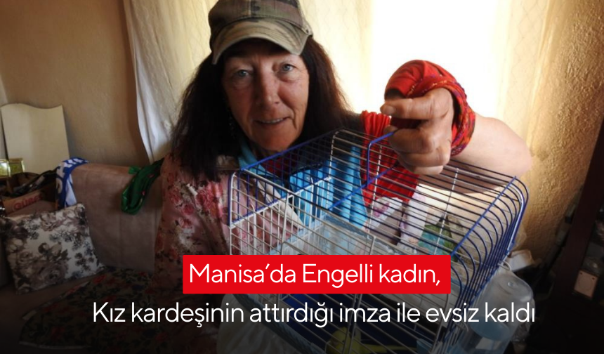 Manisa’da Engelli kadın, Kız kardeşinin attırdığı imza ile evsiz kaldı | Kadına Mahalle sakinleri sahip çıktı