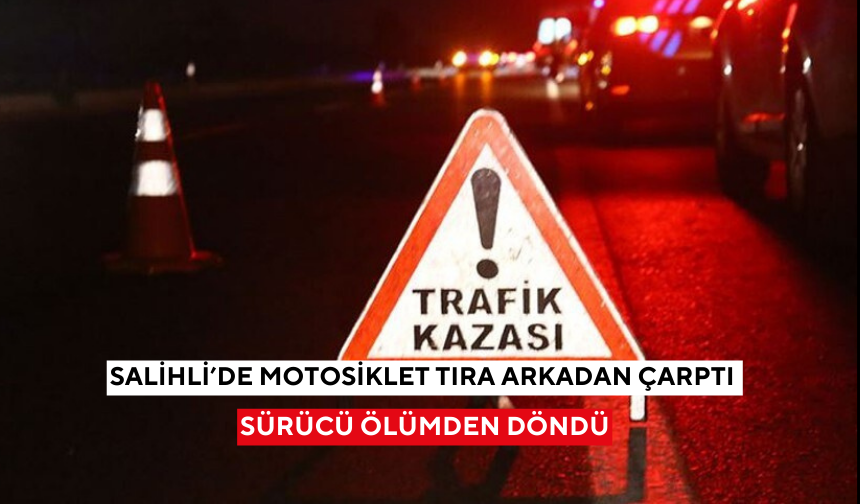 Salihli’de motosiklet tıra arkadan çarptı: Sürücü ölümden döndü