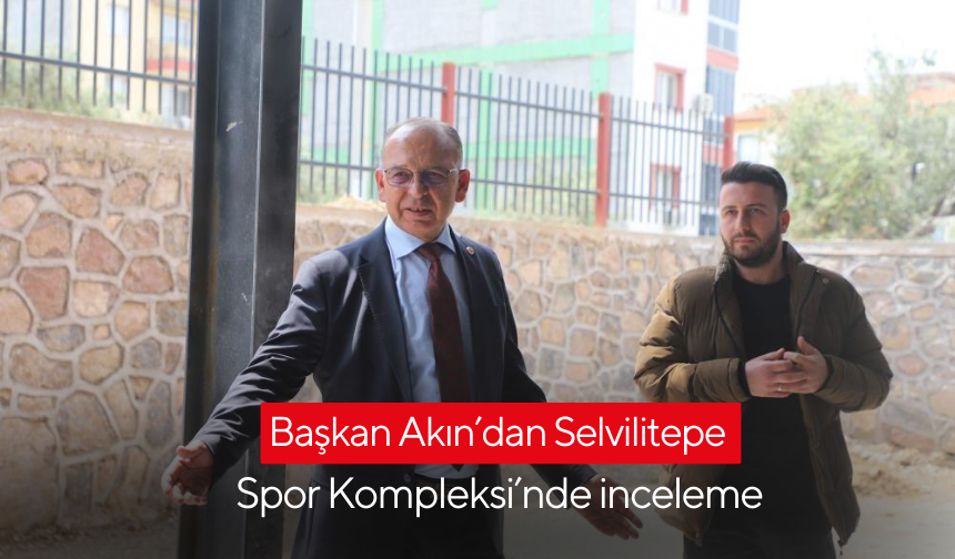 Turgutlu'da Başkan Akın’dan Selvilitepe Spor Kompleksi’nde inceleme