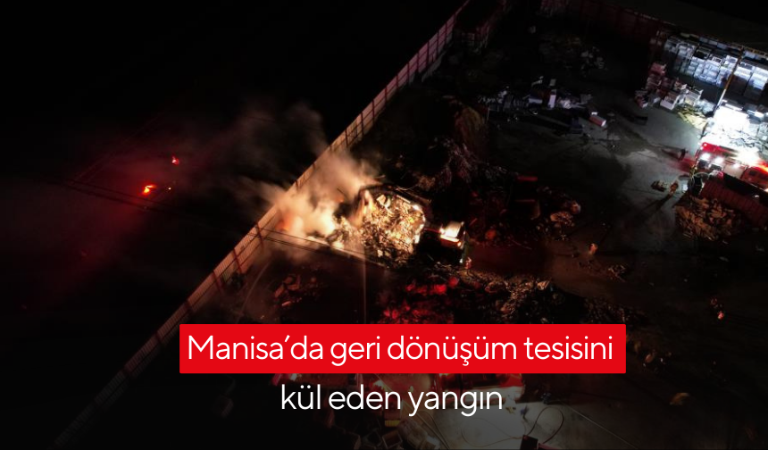 Manisa’da geri dönüşüm tesisini kül eden yangın
