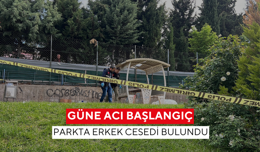 Güne acı başlangıç: Parkta erkek cesedi bulundu