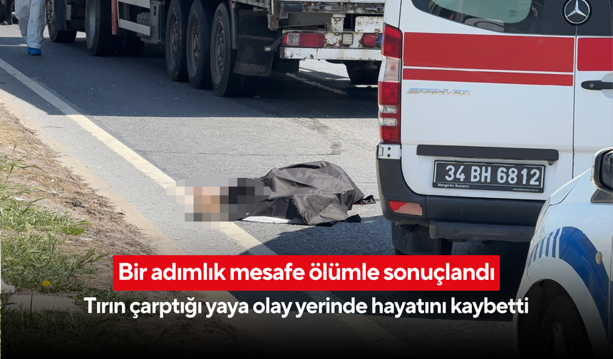 Bir adımlık mesafe ölümle sonuçlandı: Tırın çarptığı yaya olay yerinde hayatını kaybetti