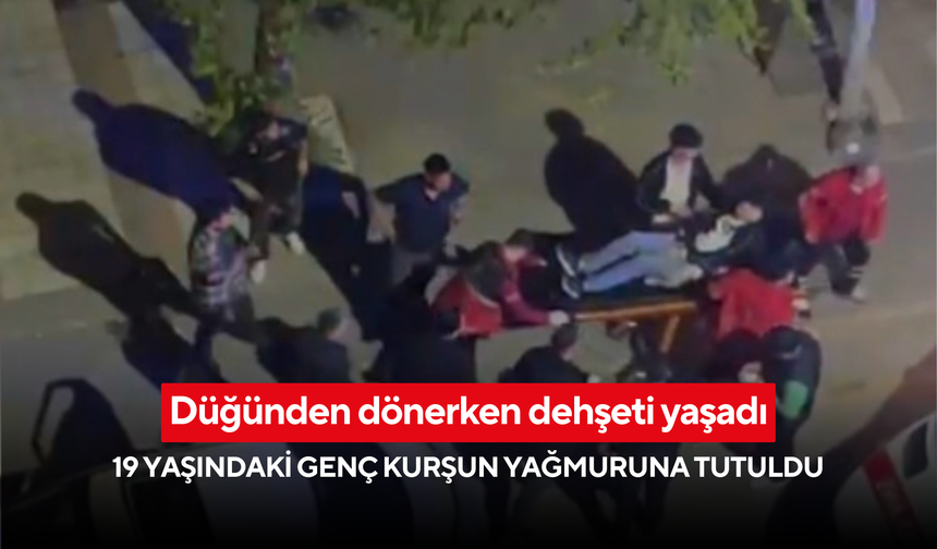 Düğünden dönerken dehşeti yaşadı: 19 yaşındaki genç kurşun yağmuruna tutuldu