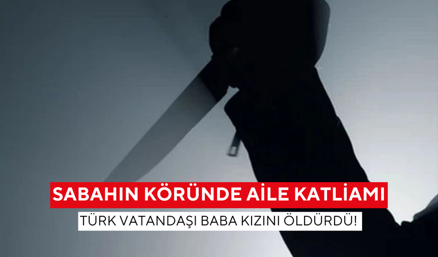 Sabahın köründe aile katliamı: Türk vatandaşı baba kızını öldürdü! Eşi ve diğer kızı ise ağır yaralı