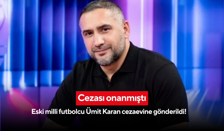 Eski futbolcu Ümit Karan'a hapis şoku: Cinsel saldırı cezası onandı, teslim oldu