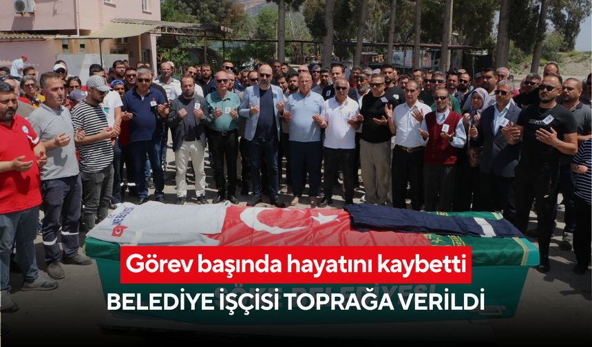 Görev başında hayatını kaybetti: Belediye işçisi toprağa verildi