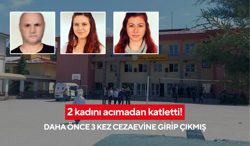 Topluma kazandırmak için alındı, 2 kadını acımadan katletti! Daha önce 3 kez cezaevine girip çıkmış